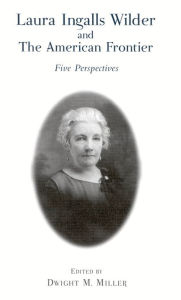 Title: Laura Ingalls Wilder and the American Frontier: Five Perspectives, Author: Dwight M. Miller