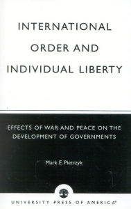 Title: International Order and Individual Liberty: Effects of War and Peace on the Development of Governments / Edition 1, Author: Mark E. Pietrzyk