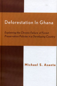 Title: Deforestation in Ghana: Explaining the Chronic Failure of Forest Preservation Policies in a Developing Country, Author: Michael S. Asante