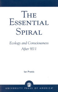 Title: The Essential Spiral: Ecology and Consciousness After 9/11, Author: Ian Prattis