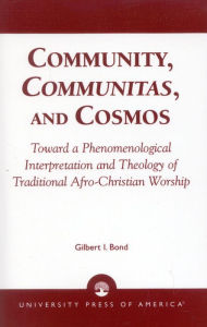Title: Community, Communitas, and Cosmos: Toward a Phenomenological Interpretation and Theology of Traditional Afro-Christian Worship, Author: Gilbert I. Bond