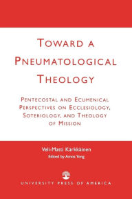 Title: Toward a Pneumatological Theology: Pentecostal and Ecumenical Perspectives on Ecclesiology, Soteriology, and Theology of Mission, Author: Veli-Matti Kärkkäinen Professor of Systematic Theology