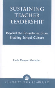 Title: Sustaining Teacher Leadership: Beyond the Boundaries of an Enabling School Culture, Author: Linda Dawson Gonzales