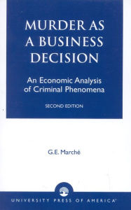 Title: Murder as a Business Decision: An Economic Analysis of Criminal Phenomena / Edition 2, Author: G. E. Marché