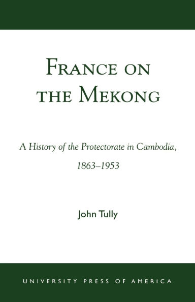 France on the Mekong: A History of the Protectorate in Cambodia, 1863-1953