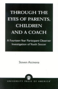 Title: Through the Eyes of Parents, Children and a Coach: A Fourteen-Year Participant-Observer Investigation of Youth Soccer, Author: Steven Aicinena Professor