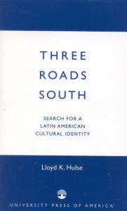 Title: Three Roads South: Search for a Latin American Cultural Identity / Edition 1, Author: Lloyd K. Hulse
