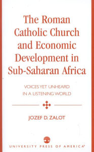 Title: The Roman Catholic Church and Economic Development in Sub-Saharan Africa: Voices Yet Unheard in a Listening World, Author: Jozef D. Zalot