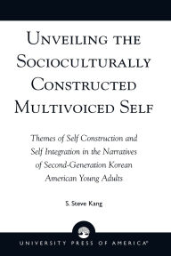 Title: Unveiling the Socioculturally Constructed Multivoiced Self: Themes of Self Construction and Self Integration in the Narratives of Second-Generation Korean American Young Adults, Author: Steve S. Kang