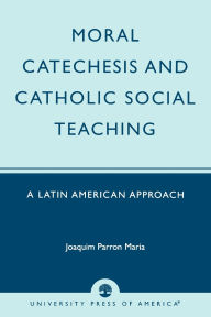 Title: Moral Catechesis and Catholic Social Teaching: A Latin American Approach, Author: Joaquim Parron Maria