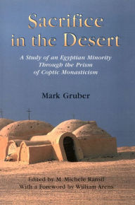 Title: Sacrifice in the Desert: A Study of an Egyptian Minority Through the Prism of Coptic Monasticism, Author: Mark Gruber