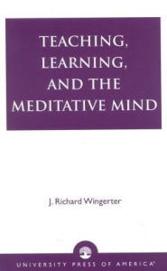 Title: Teaching, Learning, and the Meditative Mind, Author: J. Richard Wingerter