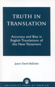 Title: Truth in Translation: Accuracy and Bias in English Translations of the New Testament, Author: Jason David BeDuhn