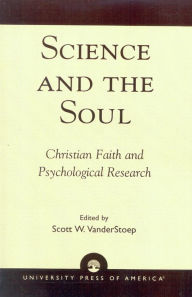 Title: Science and the Soul: Christian Faith and Psychological Research / Edition 1, Author: Scott W. VanderStoep