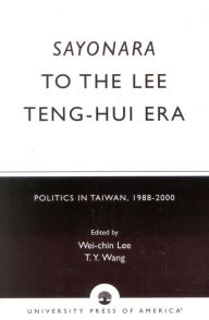 Title: Sayonara to the Lee Teng-hui Era: Politics in Taiwan, 1988-2000, Author: Wei-chin Lee