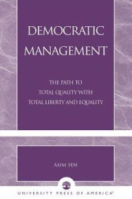 Title: Democratic Management: The Path to Total Quality with Total Liberty and Equality / Edition 252, Author: Asim Sen