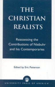 Title: The Christian Realists: Reassessing the Contributions of Niebuhr and His Contemporaries, Author: Eric Patterson