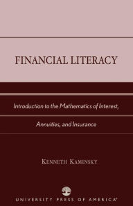 Title: Financial Literacy: Introduction to the Mathematics of Interest, Annuities, and Insurance / Edition 402, Author: Kenneth Kaminsky