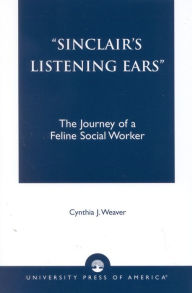 Title: Sinclair's Listening Ears: The Journey of a Feline Social Worker, Author: Cynthia J. Weaver
