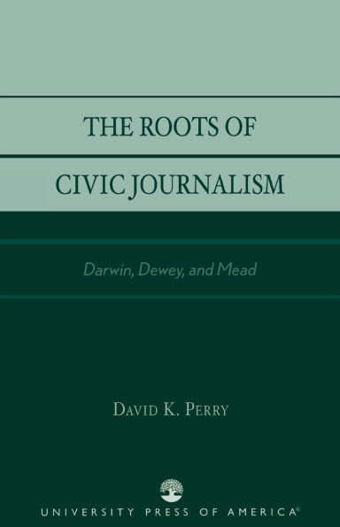 The Roots of Civic Journalism: Darwin, Dewey, and Mead / Edition 1