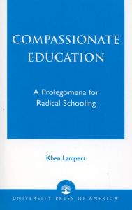 Title: Compassionate Education: A Prolegomena for Radical Schooling, Author: Khen Lampert