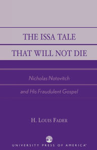 Title: The Issa Tale That Will Not Die: Nicholas Notovitch and His Fraudulent Gospel, Author: Louis H. Fader