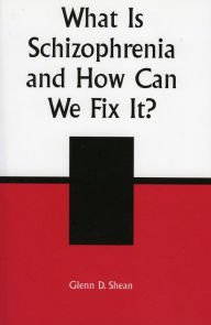 Title: What is Schizophrenia and How Can We Fix It?, Author: Glenn D. Shean