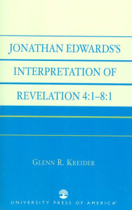 Title: Jonathan Edwards' Interpretation of Revelation 4:1-8:1, Author: Glenn R. Kreider Dallas Theological Seminary