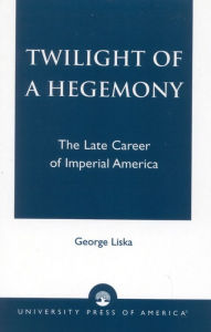 Title: Twilight of a Hegemony: The Late Career of Imperial America, Author: George Liska