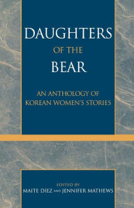 Title: Daughters of the Bear: An Anthology of Korean Women's Stories / Edition 1, Author: Maite Díez
