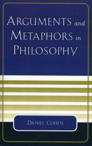 Title: Arguments and Metaphors in Philosophy, Author: Daniel Cohen