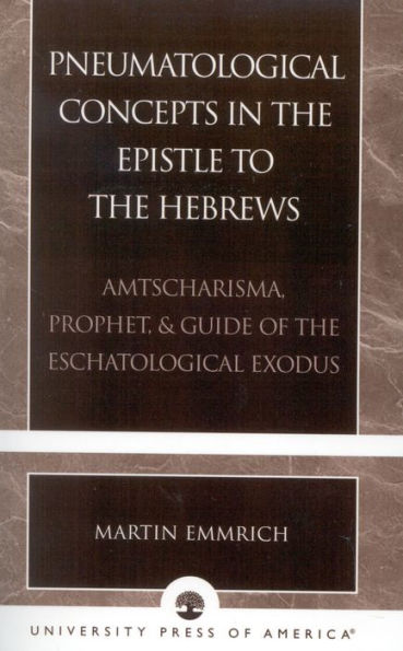 Pneumatological Concepts in the Epistle to the Hebrews: Amtscharisma, Prophet, & Guide of the Eschatological Exodus