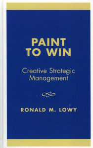 Title: Paint to Win: Creative Strategic Management, Author: Ronald M. Lowy