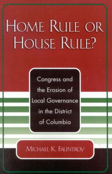Home Rule or House Rule?: Congress and the Erosion of Local Governance in the District of Columbia / Edition 1