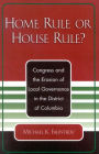 Home Rule or House Rule?: Congress and the Erosion of Local Governance in the District of Columbia / Edition 1