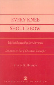 Title: Every Knee Should Bow: Biblical Rationales for Universal Salvation in Early Christian Thought, Author: Steven R. Harmon