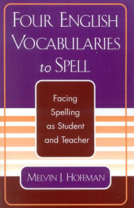 Title: Four English Vocabularies to Spell: Facing Spelling as Student and Teacher / Edition 1, Author: Melvin J. Hoffman