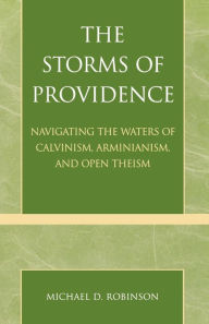 Title: The Storms of Providence: Navigating the Waters of Calvinism, Arminianism, and Open Theism, Author: Michael D. Robinson