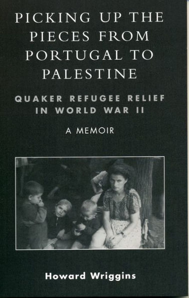 Picking Up the Pieces from Portugal to Palestine: Quaker Refugee Relief in World War II