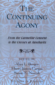 Title: The Continuing Agony: From the Carmelite Convent to the Crosses at Auschwitz, Author: Alan L. Berger Florida Atlantic University