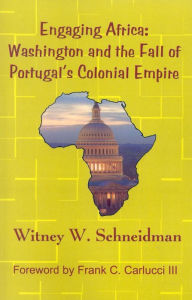 Title: Engaging Africa: Washington and the Fall of Portugal's Colonial Empire, Author: Witney W. Schneidman