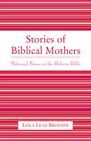 Title: Stories of Biblical Mothers: Maternal Power in the Hebrew Bible, Author: Leila Leah Bronner