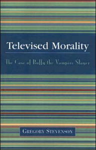 Title: Televised Morality: The Case of Buffy the Vampire Slayer, Author: Gregory Stevenson