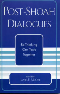 Title: Post-Shoah Dialogues: Re-Thinking Our Texts Together / Edition 1, Author: James F. Moore