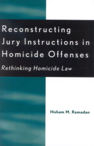 Title: Reconstructing Jury Instructions in Homicide Offenses: Rethinking Homicide Law, Author: Hisham M. Ramadan