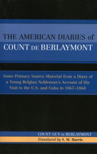 Title: The American Diaries of Count de Berlaymont: Some Primary Source Material from a Diary of a Young Belgian..., Author: Count Guy de Berlaymont