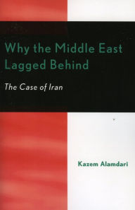 Title: Why the Middle East Lagged Behind: The Case of Iran, Author: Kazem Alamdari