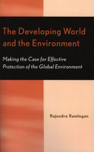 Title: The Developing World and the Environment: Making the Case for Effective Protection of the Global Environment, Author: Rajendra Ramlogan