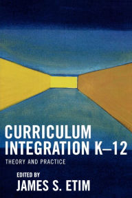 Title: Curriculum Integration K-12: Theory and Practice, Author: James S. Etim