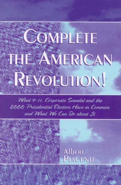 Complete the American Revolution!: What 9-11, Corporate Scandal and the 2000 Presidential Election Have in Common and What We Can Do About It